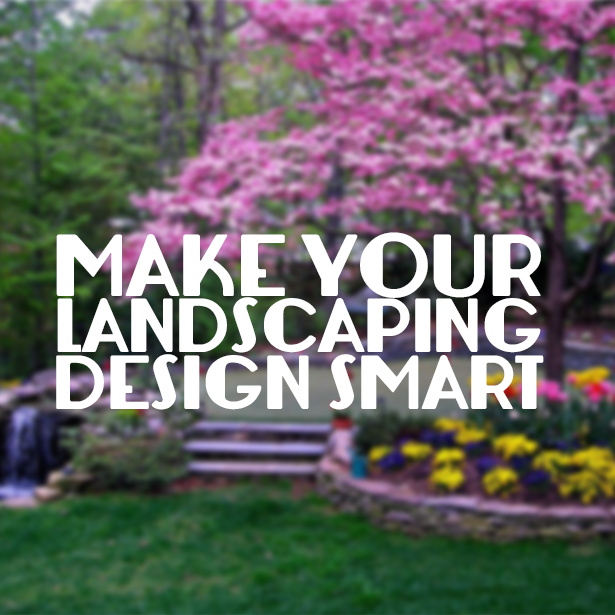 Good landscaping design is smart landscaping design.